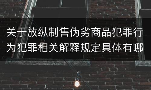 关于放纵制售伪劣商品犯罪行为犯罪相关解释规定具体有哪些重要内容