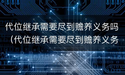 代位继承需要尽到赡养义务吗（代位继承需要尽到赡养义务吗法律）