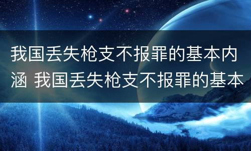 我国丢失枪支不报罪的基本内涵 我国丢失枪支不报罪的基本内涵有哪些