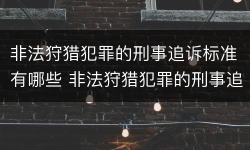 非法狩猎犯罪的刑事追诉标准有哪些 非法狩猎犯罪的刑事追诉标准有哪些内容