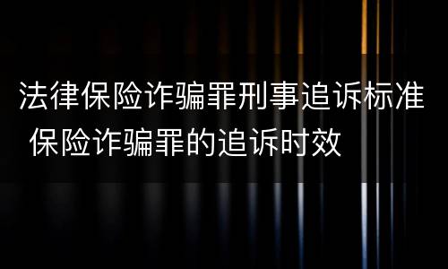 法律保险诈骗罪刑事追诉标准 保险诈骗罪的追诉时效