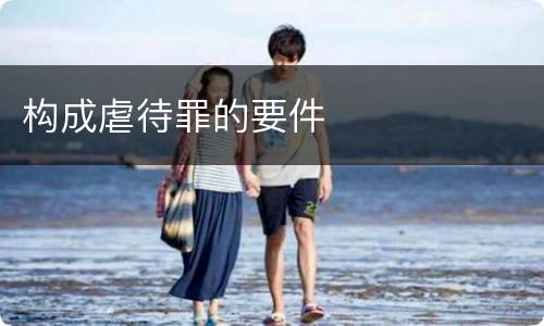 构成虐待罪的要件