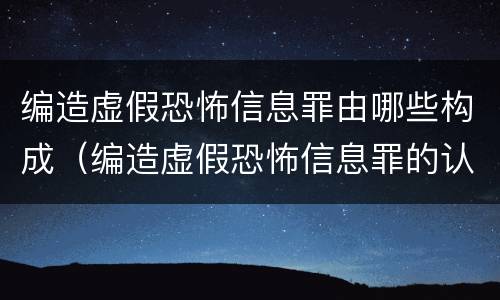 编造虚假恐怖信息罪由哪些构成（编造虚假恐怖信息罪的认定和处罚）