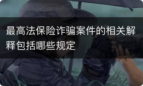 最高法保险诈骗案件的相关解释包括哪些规定