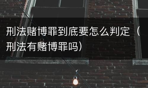 刑法赌博罪到底要怎么判定（刑法有赌博罪吗）
