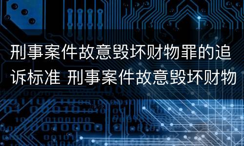 刑事案件故意毁坏财物罪的追诉标准 刑事案件故意毁坏财物罪的追诉标准是