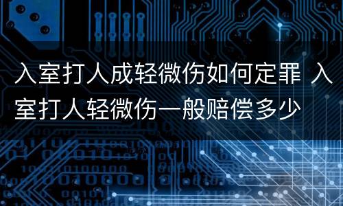 入室打人成轻微伤如何定罪 入室打人轻微伤一般赔偿多少