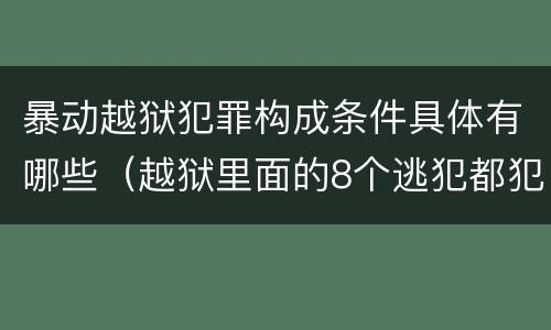 暴动越狱犯罪构成条件具体有哪些（越狱里面的8个逃犯都犯过什么罪）