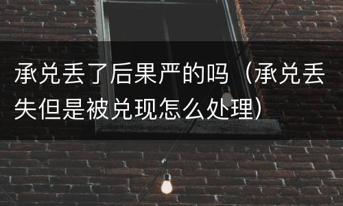 承兑丢了后果严的吗（承兑丢失但是被兑现怎么处理）