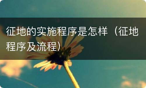 征地的实施程序是怎样（征地程序及流程）