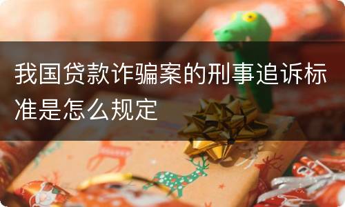 我国贷款诈骗案的刑事追诉标准是怎么规定