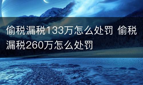 偷税漏税133万怎么处罚 偷税漏税260万怎么处罚