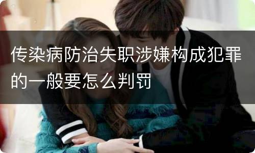传染病防治失职涉嫌构成犯罪的一般要怎么判罚