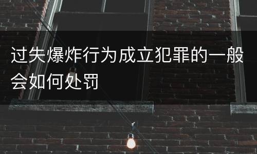 过失爆炸行为成立犯罪的一般会如何处罚