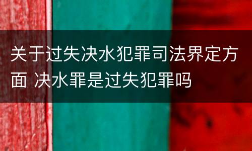 关于过失决水犯罪司法界定方面 决水罪是过失犯罪吗