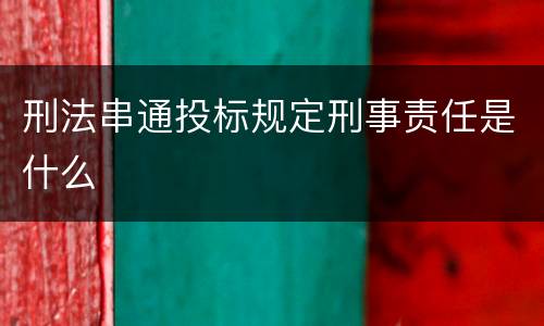 刑法串通投标规定刑事责任是什么