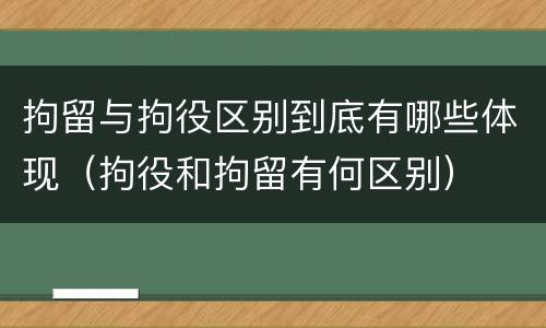 拘留与拘役区别到底有哪些体现（拘役和拘留有何区别）