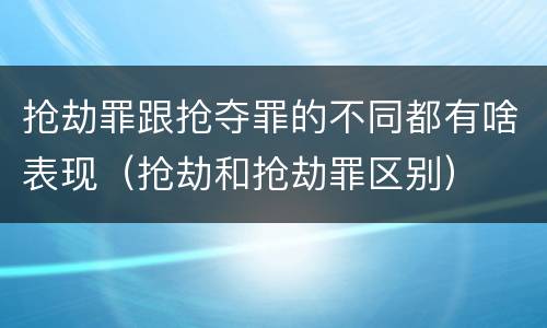 抢劫罪跟抢夺罪的不同都有啥表现（抢劫和抢劫罪区别）