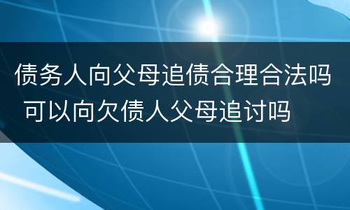 债务人向父母追债合理合法吗 可以向欠债人父母追讨吗