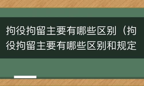 拘役拘留主要有哪些区别（拘役拘留主要有哪些区别和规定）