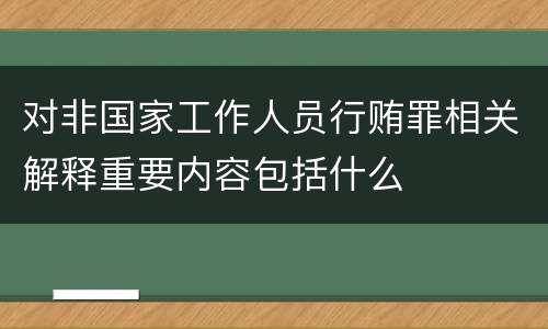 对非国家工作人员行贿罪相关解释重要内容包括什么