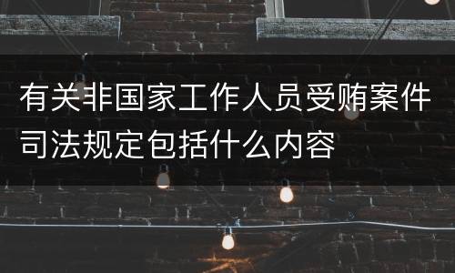 有关非国家工作人员受贿案件司法规定包括什么内容