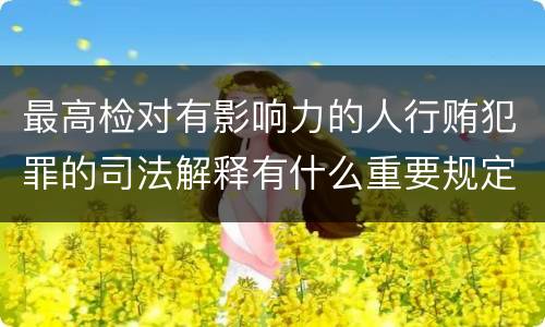 最高检对有影响力的人行贿犯罪的司法解释有什么重要规定