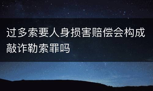 过多索要人身损害赔偿会构成敲诈勒索罪吗