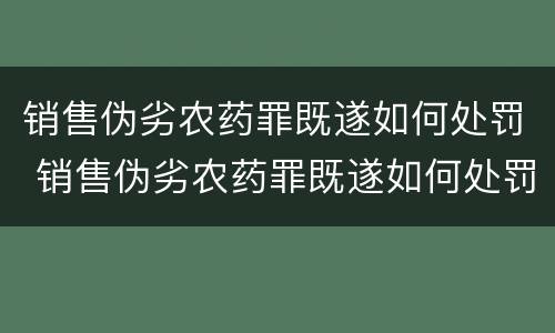 销售伪劣农药罪既遂如何处罚 销售伪劣农药罪既遂如何处罚案例