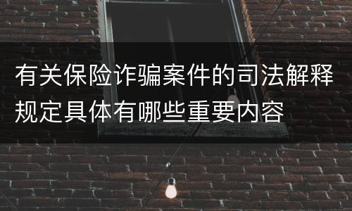 有关保险诈骗案件的司法解释规定具体有哪些重要内容