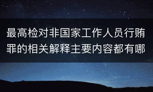 最高检对非国家工作人员行贿罪的相关解释主要内容都有哪些