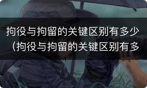 拘役与拘留的关键区别有多少（拘役与拘留的关键区别有多少种）