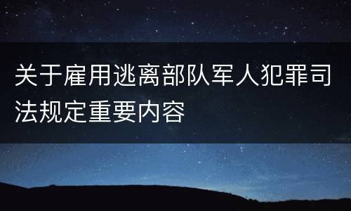 关于雇用逃离部队军人犯罪司法规定重要内容