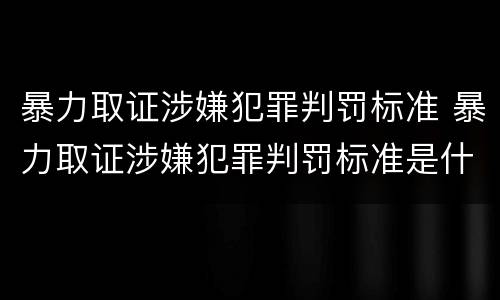暴力取证涉嫌犯罪判罚标准 暴力取证涉嫌犯罪判罚标准是什么