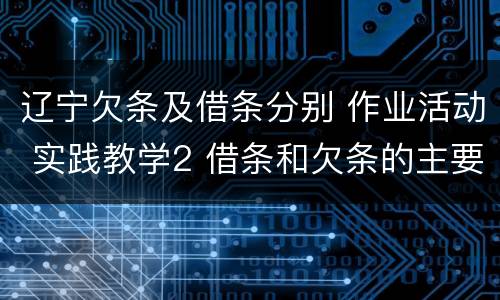 辽宁欠条及借条分别 作业活动 实践教学2 借条和欠条的主要区别是什么?