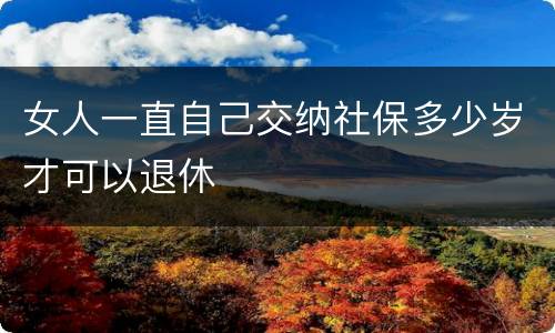女人一直自己交纳社保多少岁才可以退休