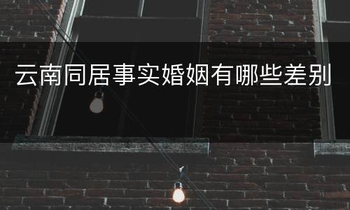 云南同居事实婚姻有哪些差别