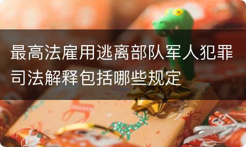 最高法雇用逃离部队军人犯罪司法解释包括哪些规定