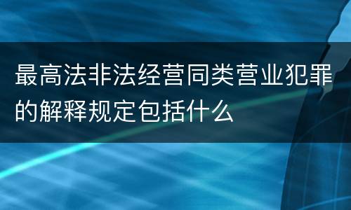 最高法非法经营同类营业犯罪的解释规定包括什么