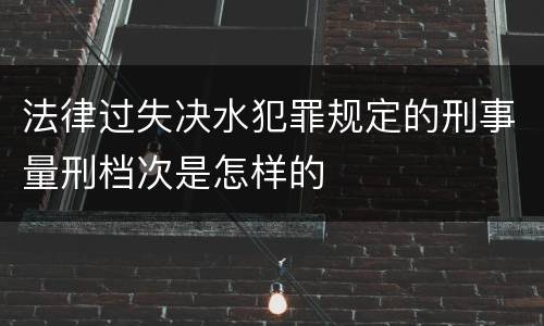 法律过失决水犯罪规定的刑事量刑档次是怎样的