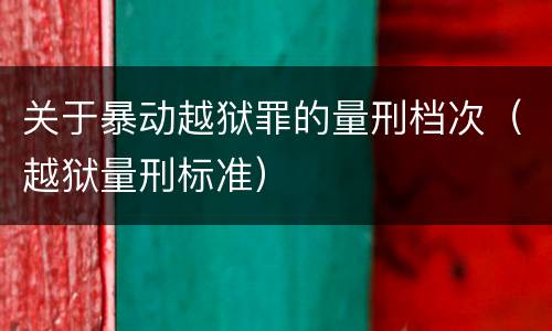 关于暴动越狱罪的量刑档次（越狱量刑标准）