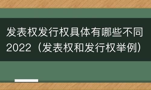 发表权发行权具体有哪些不同2022（发表权和发行权举例）