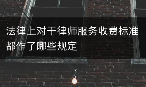 法律上对于律师服务收费标准都作了哪些规定