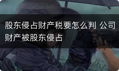 股东侵占财产税要怎么判 公司财产被股东侵占