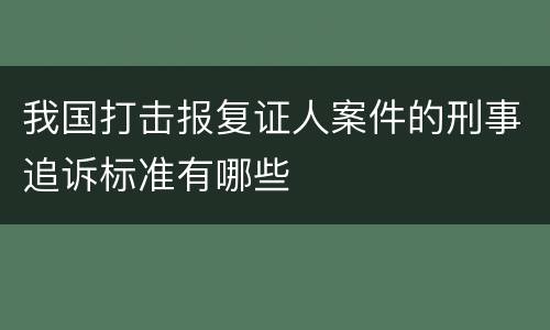 我国打击报复证人案件的刑事追诉标准有哪些