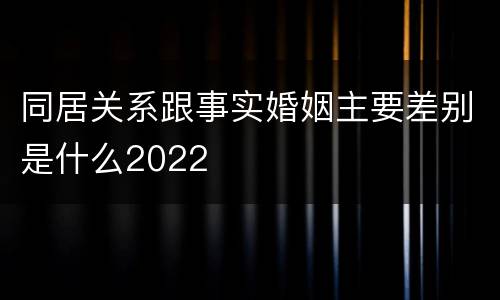 同居关系跟事实婚姻主要差别是什么2022