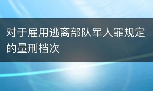 对于雇用逃离部队军人罪规定的量刑档次