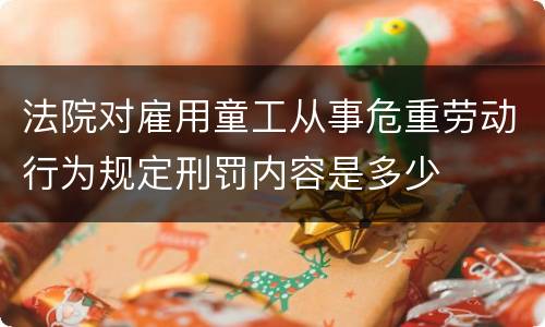 法院对雇用童工从事危重劳动行为规定刑罚内容是多少