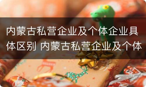 内蒙古私营企业及个体企业具体区别 内蒙古私营企业及个体企业具体区别在哪