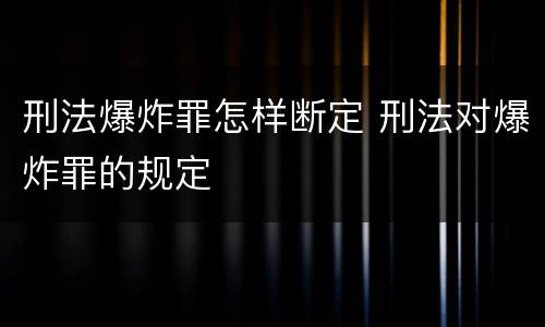 刑法爆炸罪怎样断定 刑法对爆炸罪的规定